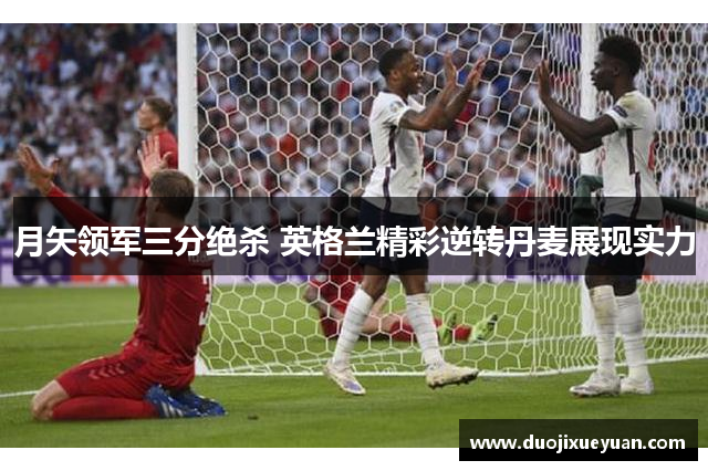 月矢领军三分绝杀 英格兰精彩逆转丹麦展现实力