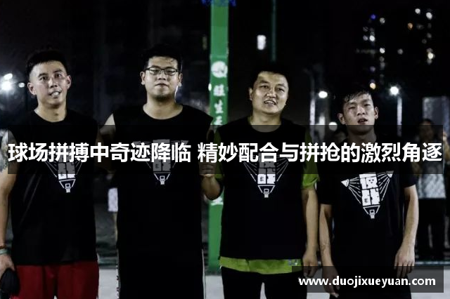 球场拼搏中奇迹降临 精妙配合与拼抢的激烈角逐