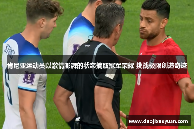 肯尼亚运动员以激情澎湃的状态摘取冠军荣耀 挑战极限创造奇迹