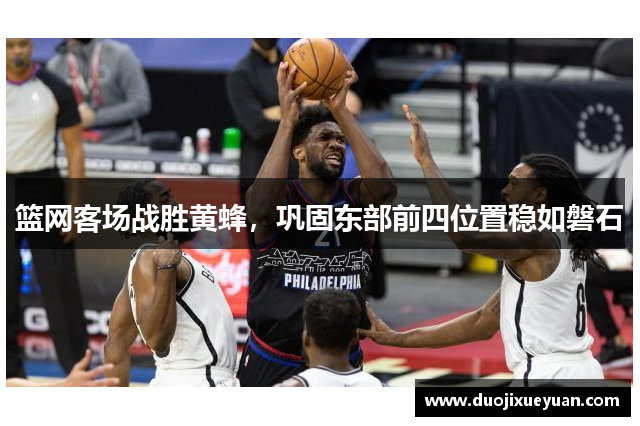 篮网客场战胜黄蜂，巩固东部前四位置稳如磐石