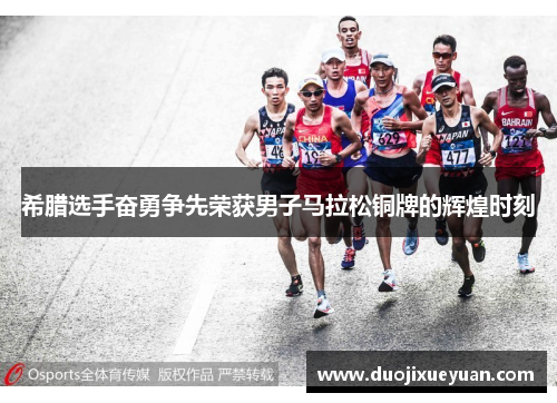 希腊选手奋勇争先荣获男子马拉松铜牌的辉煌时刻