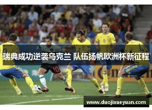 瑞典成功逆袭乌克兰 队伍扬帆欧洲杯新征程