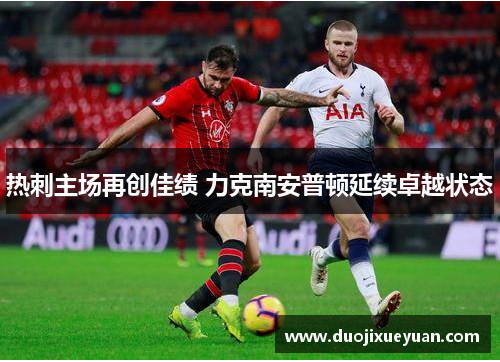 热刺主场再创佳绩 力克南安普顿延续卓越状态