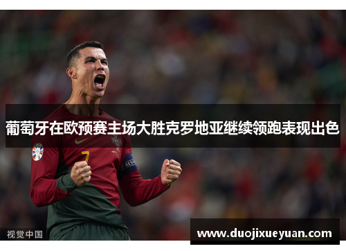 葡萄牙在欧预赛主场大胜克罗地亚继续领跑表现出色