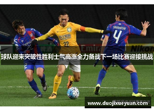 球队迎来突破性胜利士气高涨全力备战下一场比赛迎接挑战
