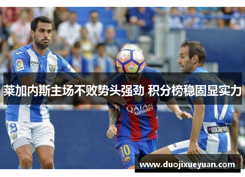 莱加内斯主场不败势头强劲 积分榜稳固显实力