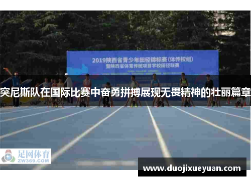 突尼斯队在国际比赛中奋勇拼搏展现无畏精神的壮丽篇章