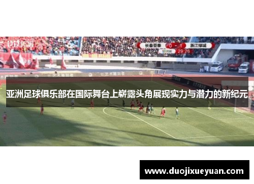 亚洲足球俱乐部在国际舞台上崭露头角展现实力与潜力的新纪元