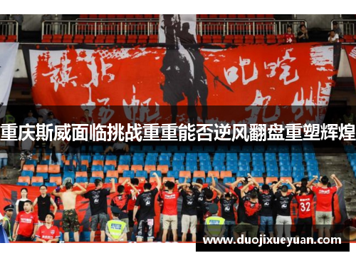 重庆斯威面临挑战重重能否逆风翻盘重塑辉煌