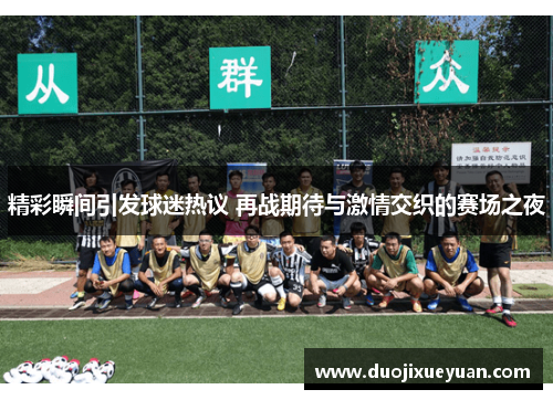 精彩瞬间引发球迷热议 再战期待与激情交织的赛场之夜