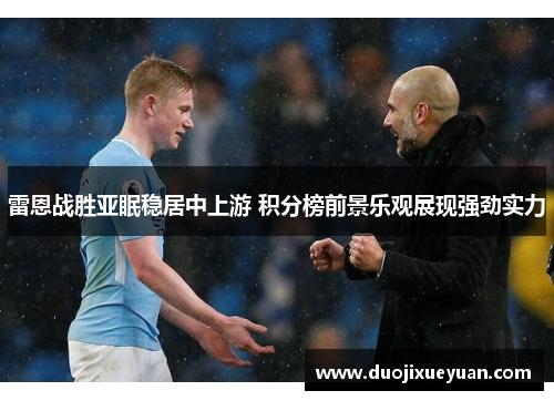 雷恩战胜亚眠稳居中上游 积分榜前景乐观展现强劲实力