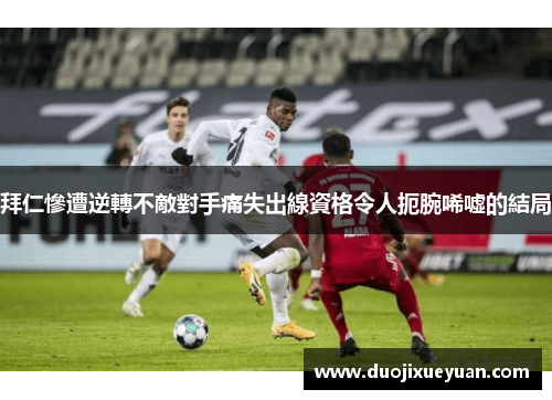 拜仁慘遭逆轉不敵對手痛失出線資格令人扼腕唏噓的結局