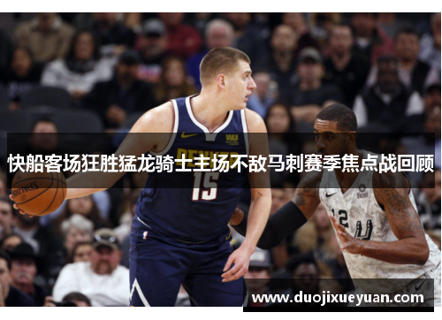 快船客场狂胜猛龙骑士主场不敌马刺赛季焦点战回顾