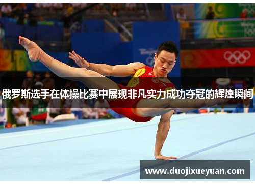 俄罗斯选手在体操比赛中展现非凡实力成功夺冠的辉煌瞬间