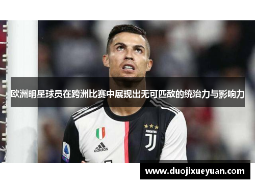 欧洲明星球员在跨洲比赛中展现出无可匹敌的统治力与影响力