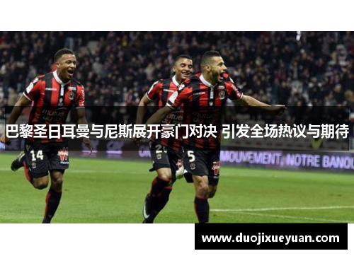巴黎圣日耳曼与尼斯展开豪门对决 引发全场热议与期待