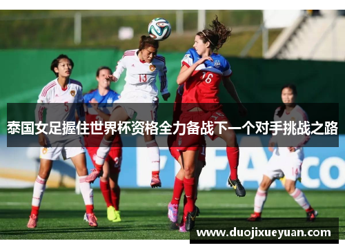 泰国女足握住世界杯资格全力备战下一个对手挑战之路