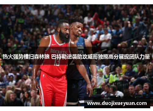 热火强势横扫森林狼 巴特勒逆袭助攻威哥独揽高分展现团队力量