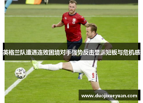 英格兰队遭遇连败困境对手强势反击显露短板与危机感