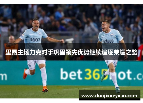 里昂主场力克对手巩固领先优势继续追逐荣耀之路