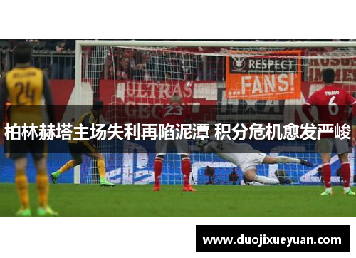 柏林赫塔主场失利再陷泥潭 积分危机愈发严峻