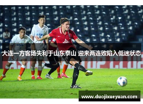 大连一方客场失利于山东泰山 迎来两连败陷入低迷状态