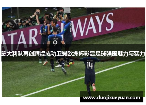 意大利队再创辉煌成功卫冕欧洲杯彰显足球强国魅力与实力