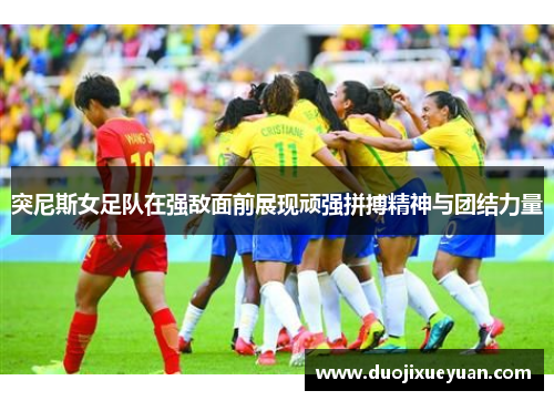 突尼斯女足队在强敌面前展现顽强拼搏精神与团结力量