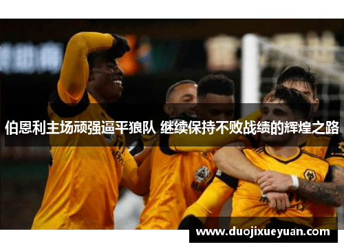 伯恩利主场顽强逼平狼队 继续保持不败战绩的辉煌之路