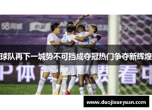 球队再下一城势不可挡成夺冠热门争夺新辉煌