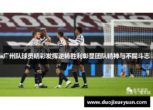 广州队球员精彩发挥逆转胜利彰显团队精神与不屈斗志