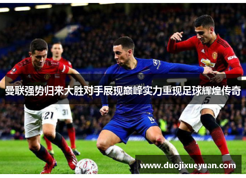 曼联强势归来大胜对手展现巅峰实力重现足球辉煌传奇