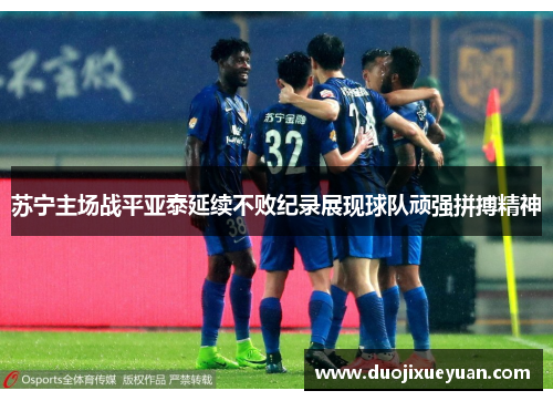 苏宁主场战平亚泰延续不败纪录展现球队顽强拼搏精神