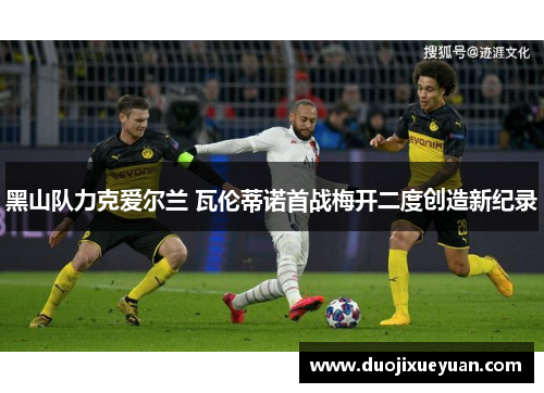 黑山队力克爱尔兰 瓦伦蒂诺首战梅开二度创造新纪录