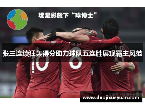 张三连续狂轰得分助力球队五连胜展现霸主风范