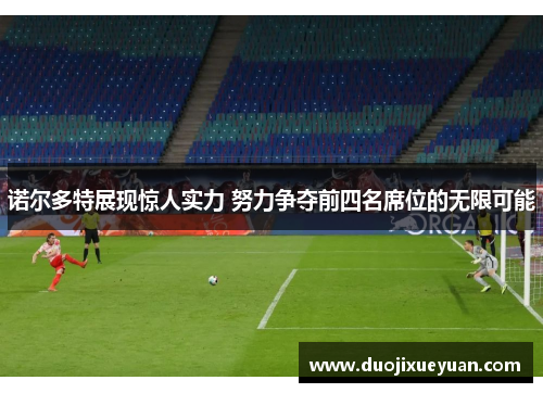 诺尔多特展现惊人实力 努力争夺前四名席位的无限可能