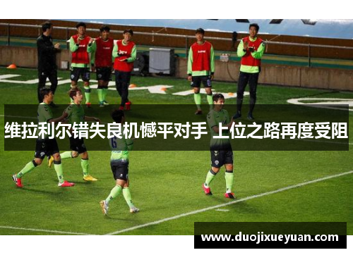 维拉利尔错失良机憾平对手 上位之路再度受阻
