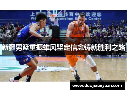 新疆男篮重振雄风坚定信念铸就胜利之路