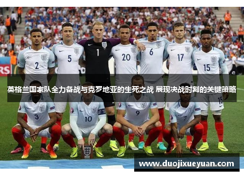 英格兰国家队全力备战与克罗地亚的生死之战 展现决战时刻的关键策略