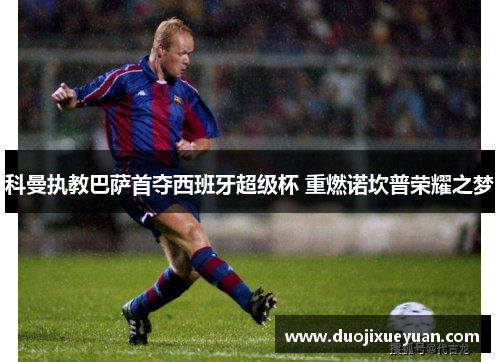 科曼执教巴萨首夺西班牙超级杯 重燃诺坎普荣耀之梦