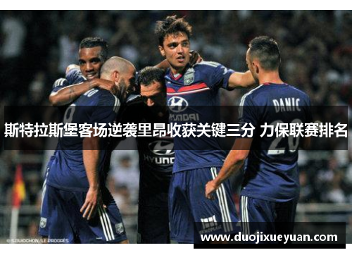 斯特拉斯堡客场逆袭里昂收获关键三分 力保联赛排名