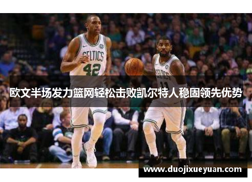 欧文半场发力篮网轻松击败凯尔特人稳固领先优势