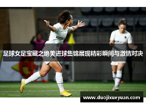 足球女足宝藏之绝美进球集锦展现精彩瞬间与激情对决