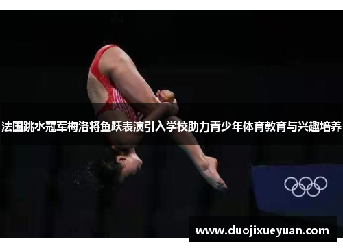 法国跳水冠军梅洛将鱼跃表演引入学校助力青少年体育教育与兴趣培养