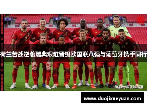 荷兰苦战逆袭瑞典艰难晋级欧国联八强与葡萄牙携手同行